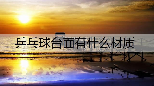 乒乓球台面有什么材质